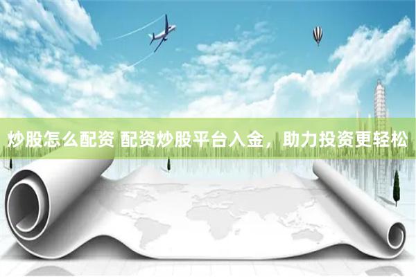 炒股怎么配资 配资炒股平台入金，助力投资更轻松