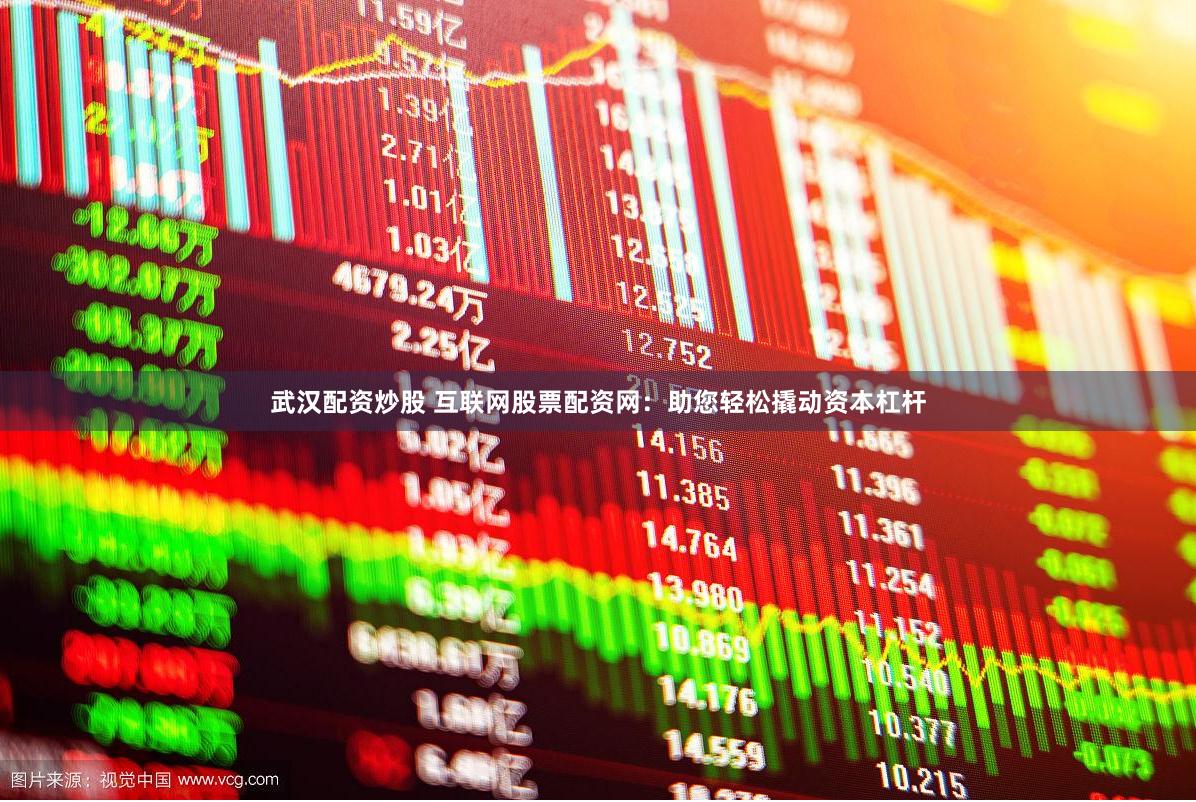 武汉配资炒股 互联网股票配资网：助您轻松撬动资本杠杆