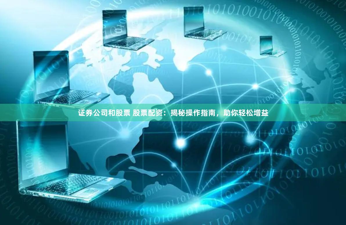 证券公司和股票 股票配资：揭秘操作指南，助你轻松增益