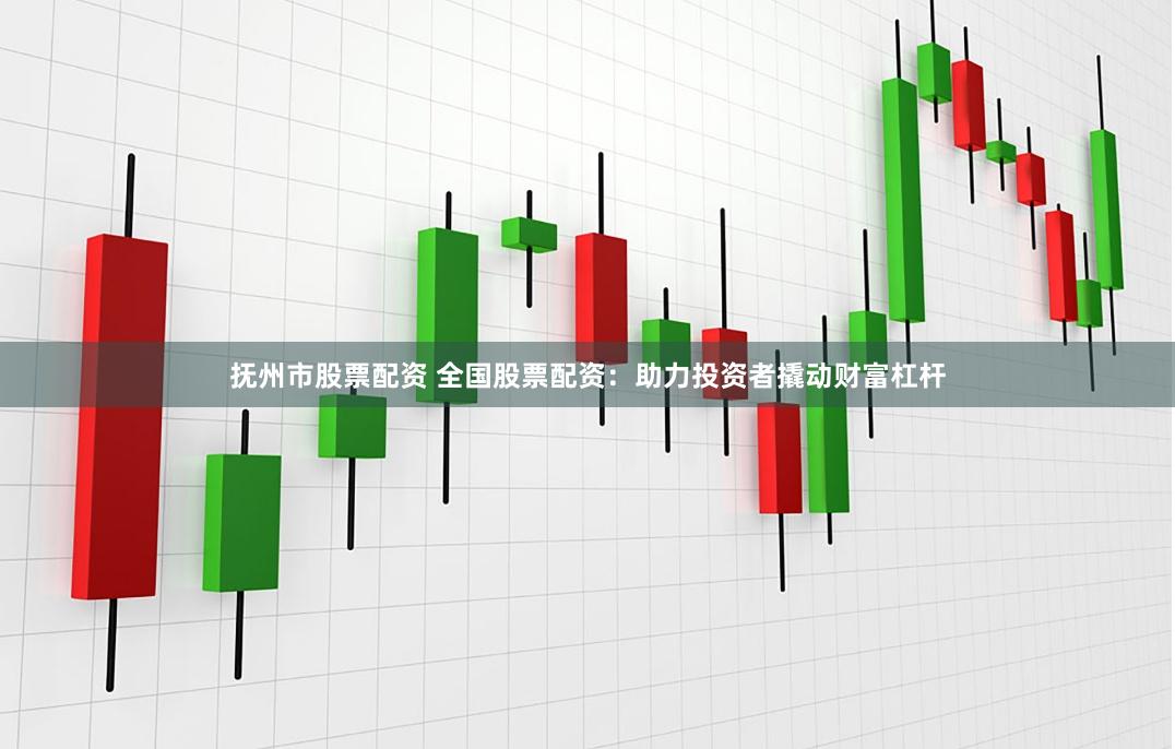抚州市股票配资 全国股票配资：助力投资者撬动财富杠杆