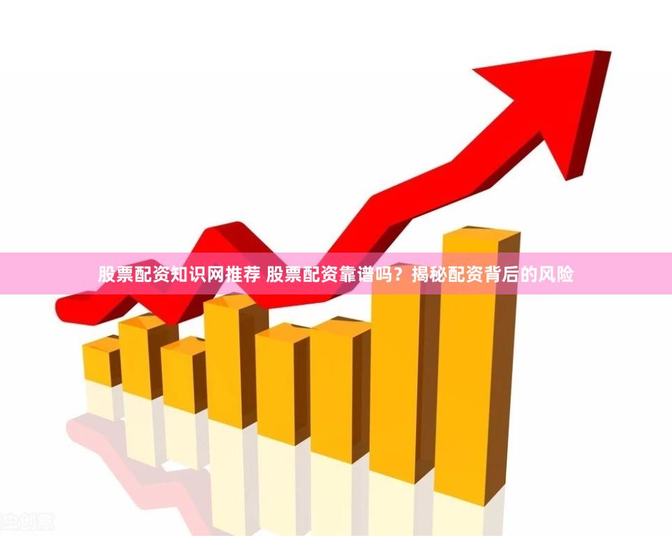 股票配资知识网推荐 股票配资靠谱吗？揭秘配资背后的风险