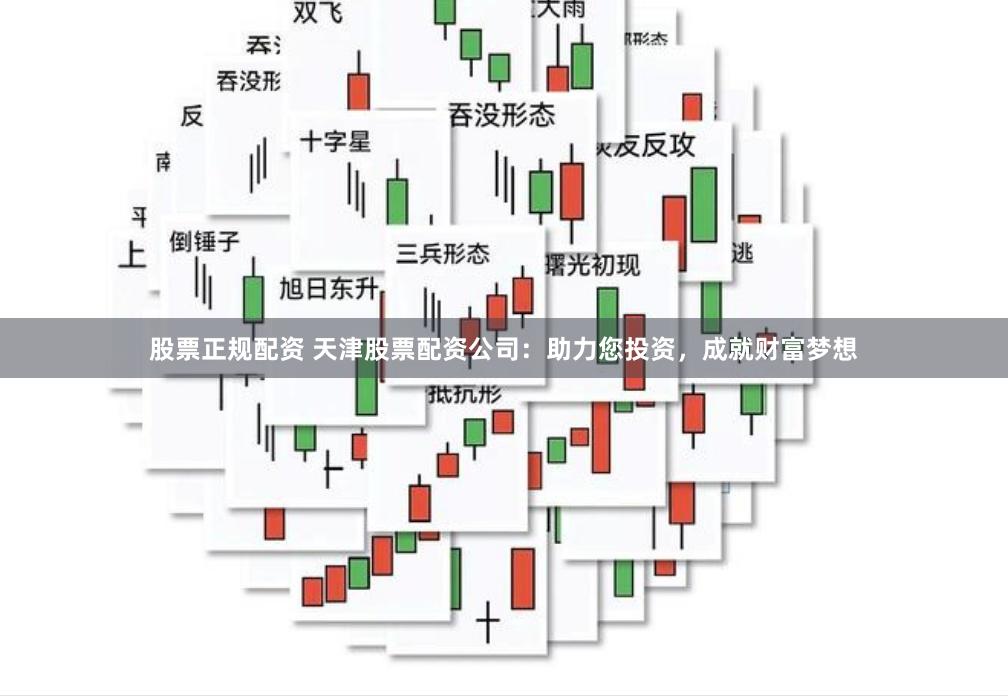 股票正规配资 天津股票配资公司：助力您投资，成就财富梦想