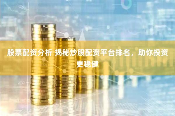 股票配资分析 揭秘炒股配资平台排名，助你投资更稳健
