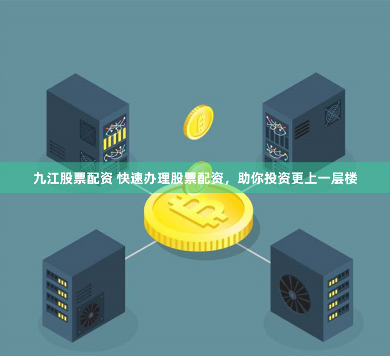 九江股票配资 快速办理股票配资，助你投资更上一层楼