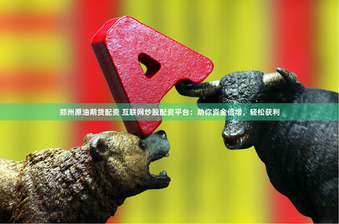 郑州原油期货配资 互联网炒股配资平台：助你资金倍增，轻松获利