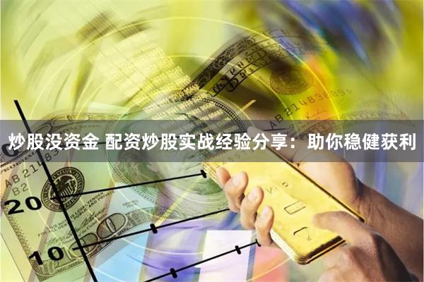 炒股没资金 配资炒股实战经验分享：助你稳健获利
