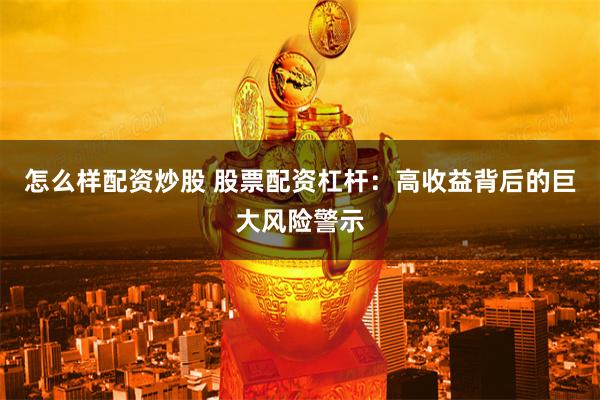怎么样配资炒股 股票配资杠杆：高收益背后的巨大风险警示