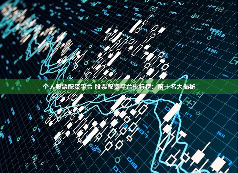 个人股票配资平台 股票配资平台排行榜：前十名大揭秘