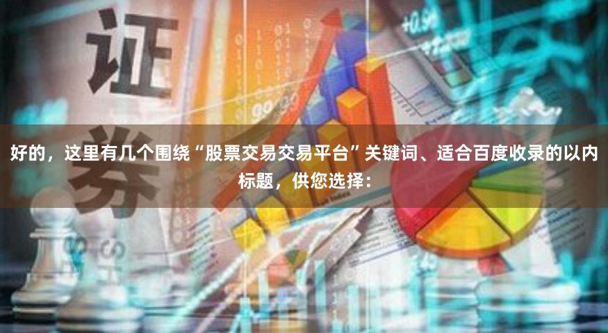 好的，这里有几个围绕“股票交易交易平台”关键词、适合百度收录的以内标题，供您选择：
