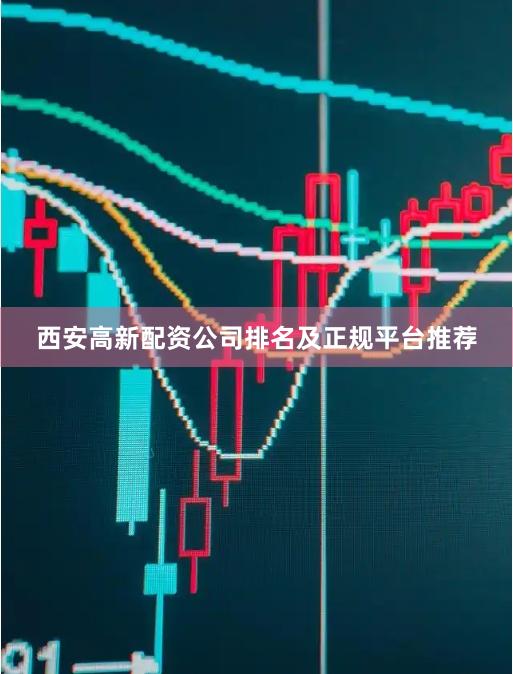 西安高新配资公司排名及正规平台推荐