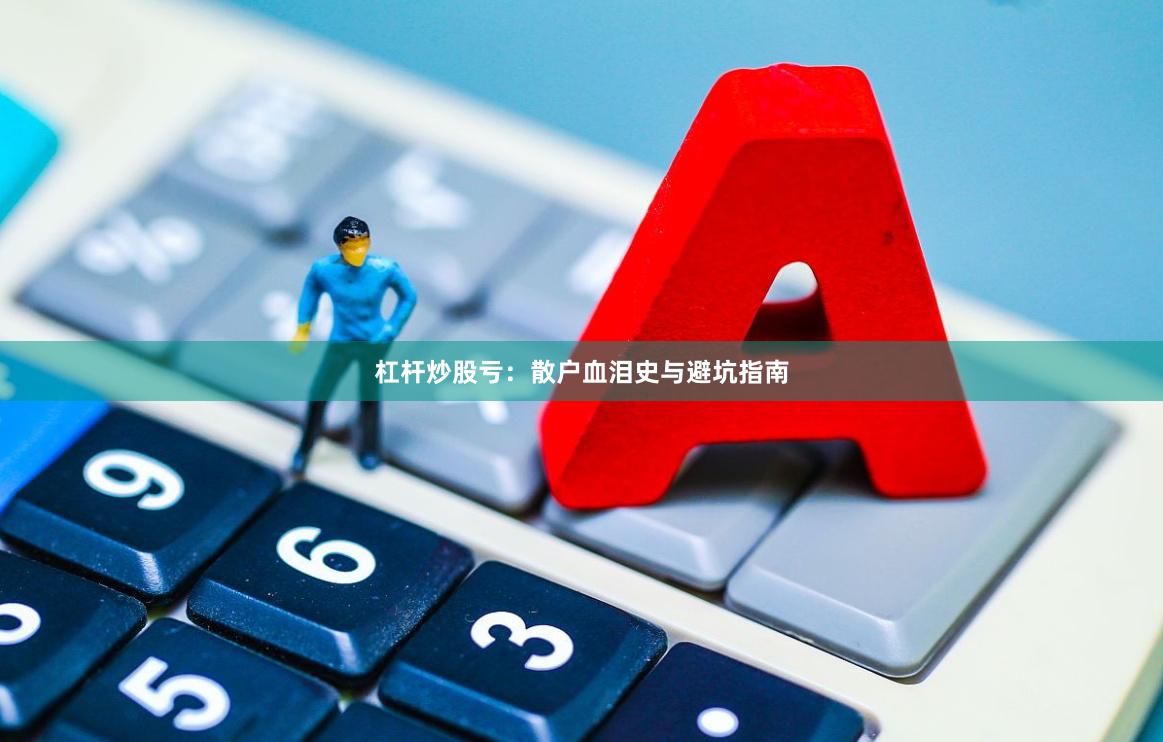 杠杆炒股亏：散户血泪史与避坑指南