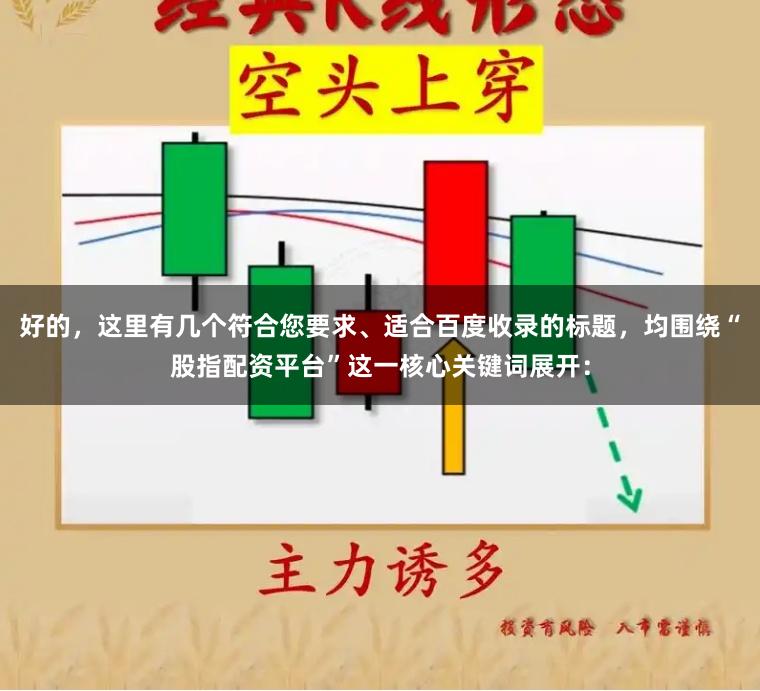 好的，这里有几个符合您要求、适合百度收录的标题，均围绕“股指配资平台”这一核心关键词展开：