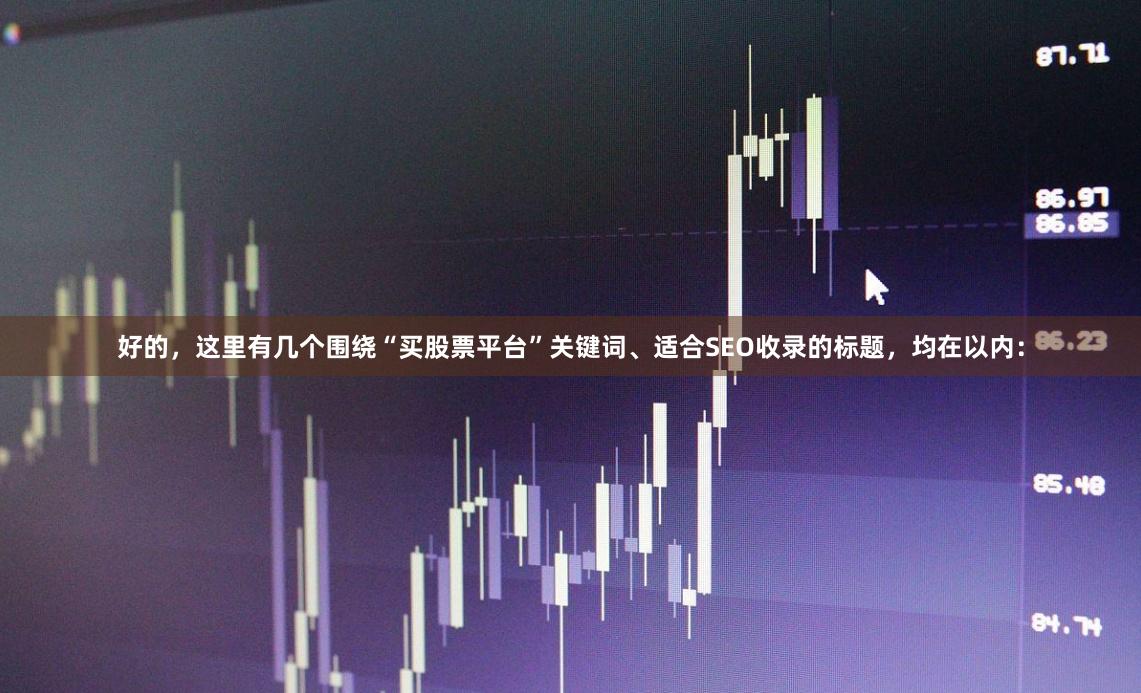 好的，这里有几个围绕“买股票平台”关键词、适合SEO收录的标题，均在以内：