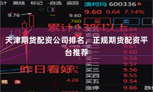 天津期货配资公司排名，正规期货配资平台推荐