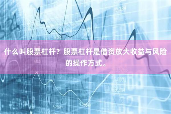 什么叫股票杠杆？股票杠杆是借资放大收益与风险的操作方式。