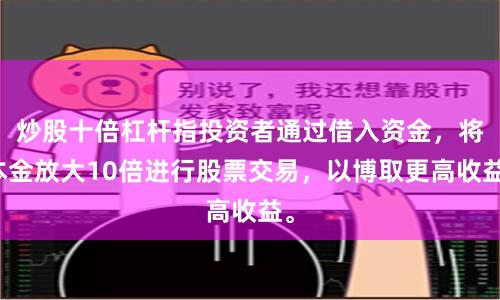 炒股十倍杠杆指投资者通过借入资金，将本金放大10倍进行股票交易，以博取更高收益。