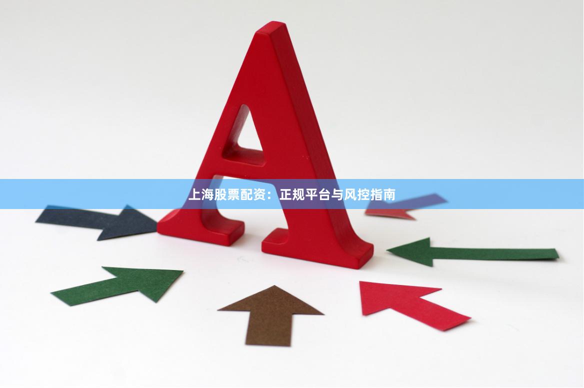 上海股票配资：正规平台与风控指南