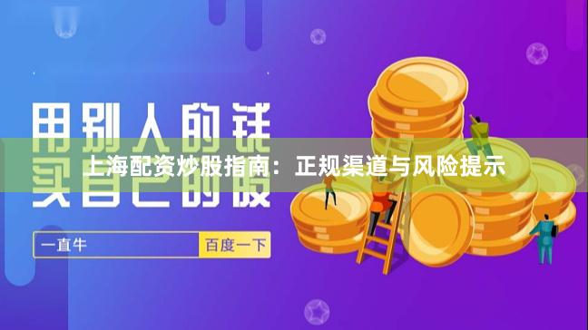 上海配资炒股指南：正规渠道与风险提示