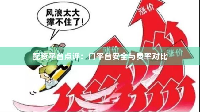 配资平台点评：门平台安全与费率对比