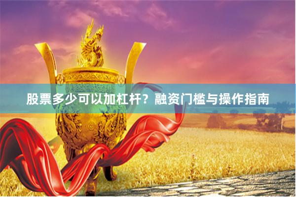 股票多少可以加杠杆？融资门槛与操作指南