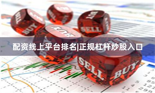 配资线上平台排名|正规杠杆炒股入口